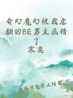 奇幻魔幻被我虐翻的BE男主成精了