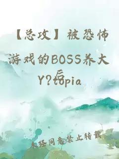 【总攻】被恐怖游戏的BOSS养大后